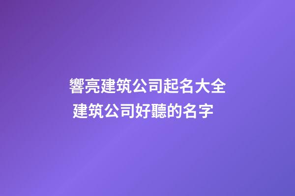 響亮建筑公司起名大全 建筑公司好聽的名字-第1張-公司起名-玄機派